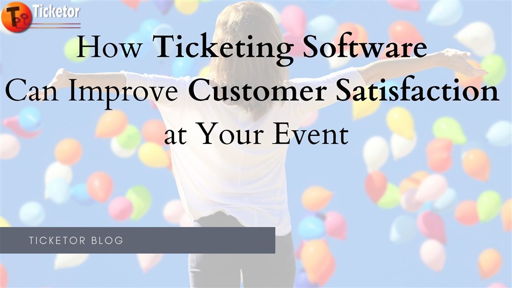 Ticketor Blog on How Ticketing Software Can Improve Customer Satisfaction at Your Event