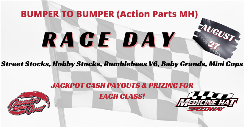 Get Information and buy tickets to BUMPER TO BUMPER (ACTION PARTS MH) RACE DAY JACKPOT PAYOUT - Street Stocks, Hobby Stocks,V6,BBG, Mini Cups on Medicine Hat Speedway